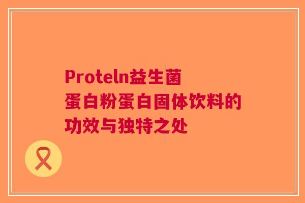 Proteln益生菌蛋白粉蛋白固体饮料的功效与独特之处