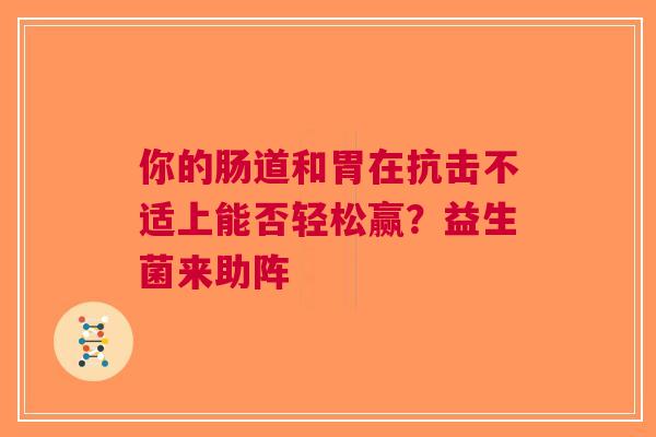 你的肠道和胃在抗击不适上能否轻松赢？益生菌来助阵