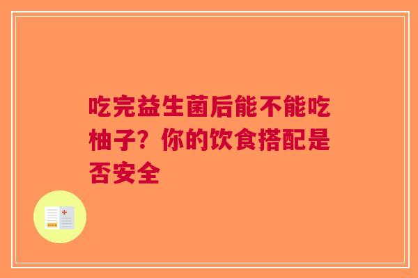 吃完益生菌后能不能吃柚子？你的饮食搭配是否安全