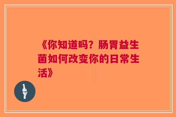 《你知道吗？肠胃益生菌如何改变你的日常生活》