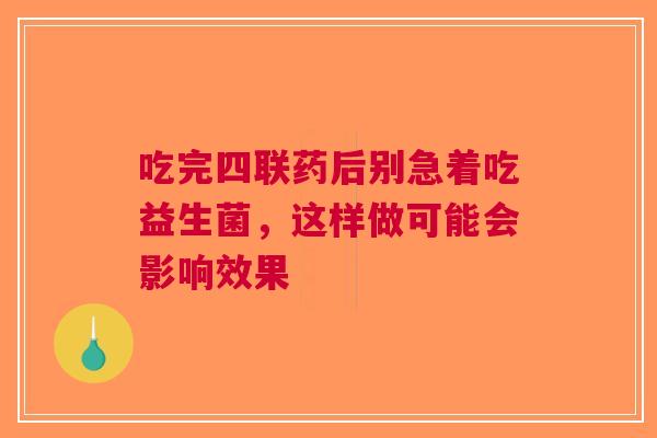 吃完四联药后别急着吃益生菌，这样做可能会影响效果
