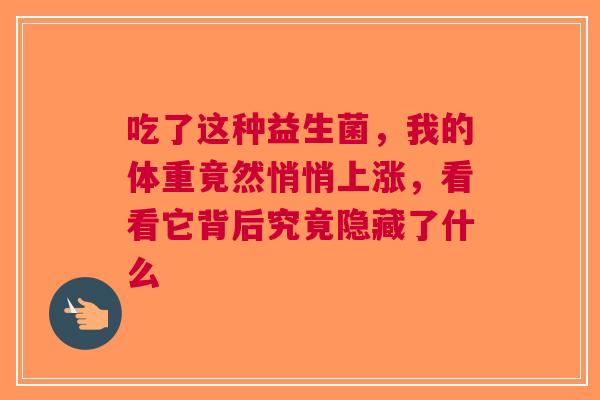 吃了这种益生菌，我的体重竟然悄悄上涨，看看它背后究竟隐藏了什么