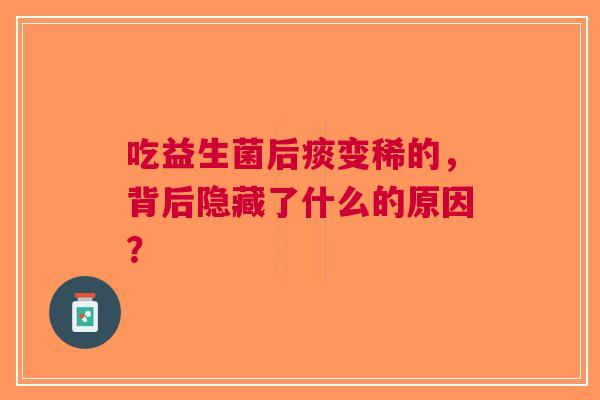 吃益生菌后痰变稀的，背后隐藏了什么的原因？