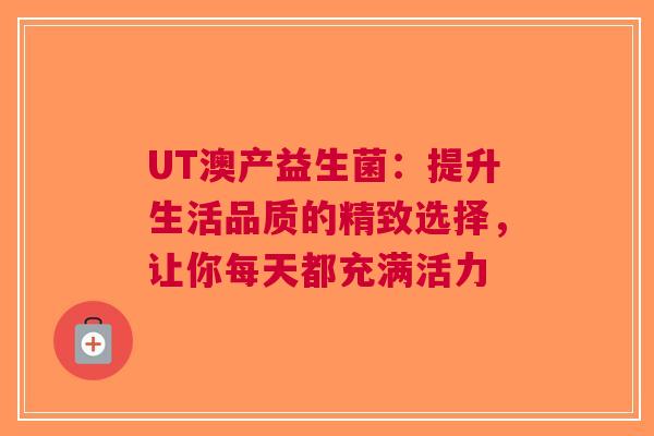UT澳产益生菌：提升生活品质的精致选择，让你每天都充满活力