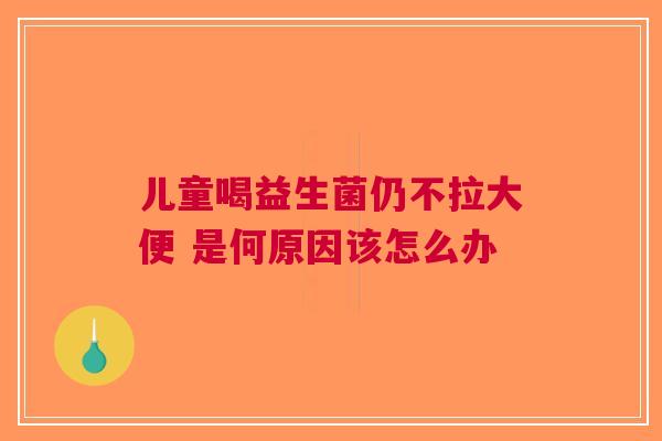 儿童喝益生菌仍不拉大便 是何原因该怎么办