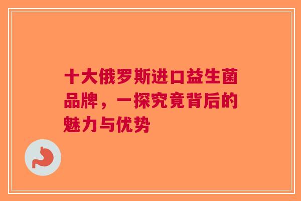 十大俄罗斯进口益生菌品牌，一探究竟背后的魅力与优势