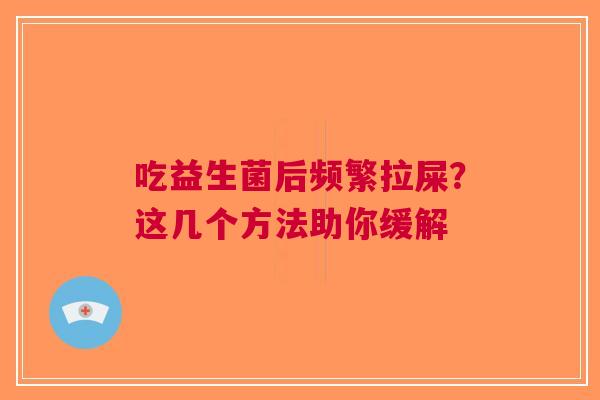 吃益生菌后频繁拉屎？这几个方法助你缓解