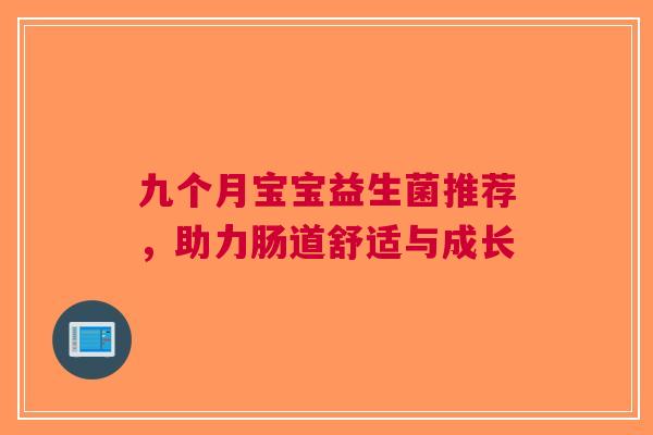 九个月宝宝益生菌推荐，助力肠道舒适与成长