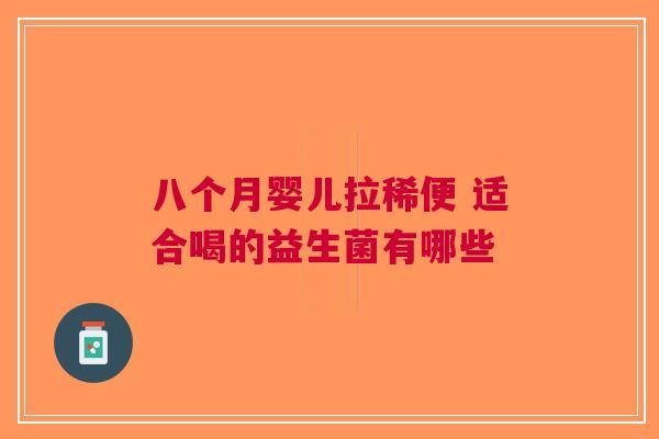 八个月婴儿拉稀便 适合喝的益生菌有哪些