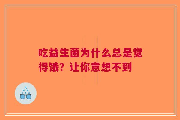 吃益生菌为什么总是觉得饿？让你意想不到