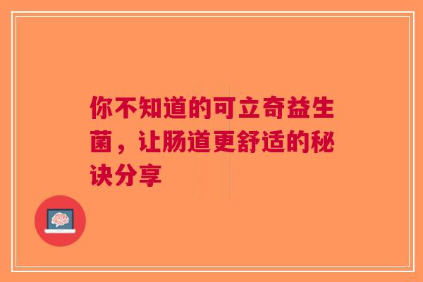 你不知道的可立奇益生菌，让肠道更舒适的秘诀分享