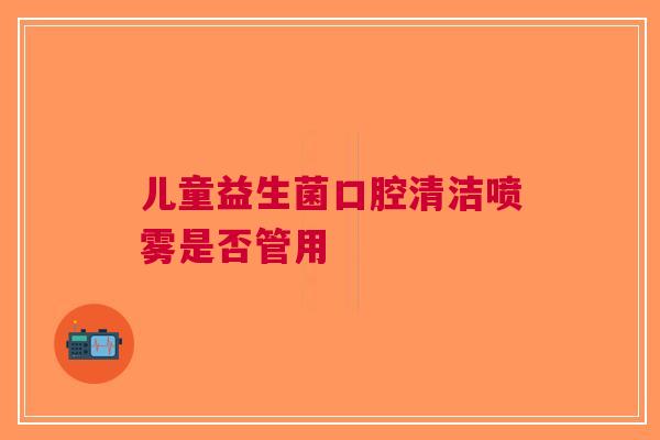 儿童益生菌口腔清洁喷雾是否管用