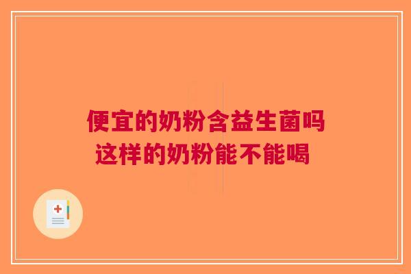 便宜的奶粉含益生菌吗 这样的奶粉能不能喝