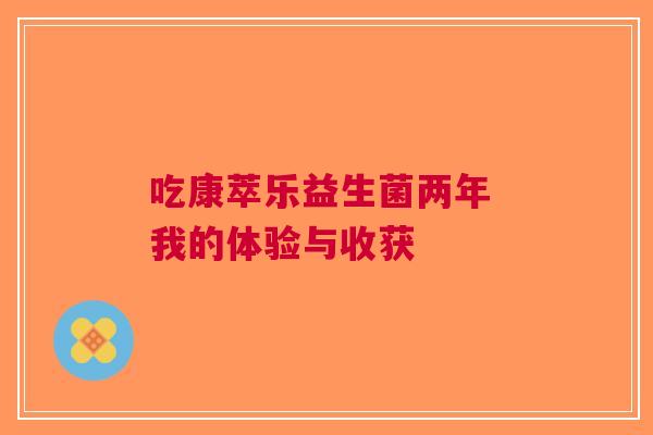 吃康萃乐益生菌两年 我的体验与收获