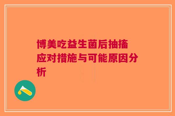博美吃益生菌后抽搐 应对措施与可能原因分析