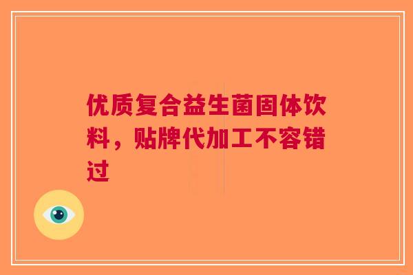 优质复合益生菌固体饮料，贴牌代加工不容错过