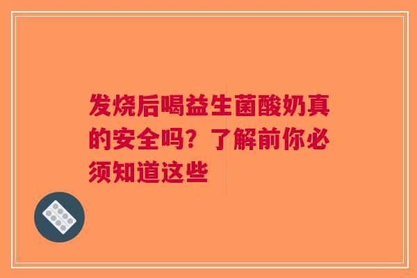 发烧后喝益生菌酸奶真的安全吗？了解前你必须知道这些