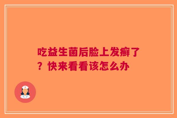 吃益生菌后脸上发癣了？快来看看该怎么办