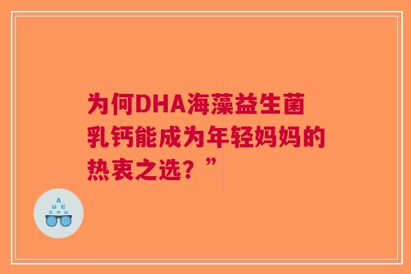 为何DHA海藻益生菌乳钙能成为年轻妈妈的热衷之选？”