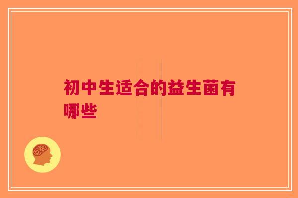 初中生适合的益生菌有哪些