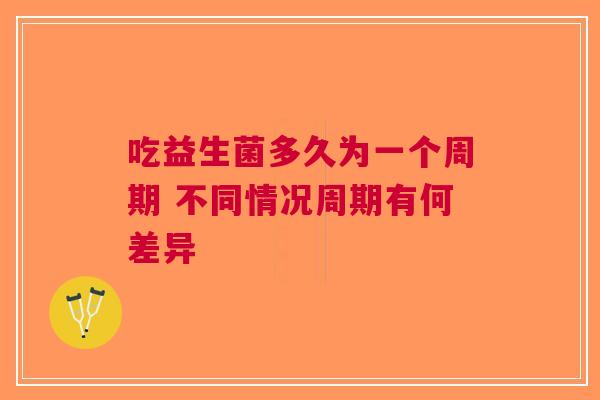 吃益生菌多久为一个周期 不同情况周期有何差异