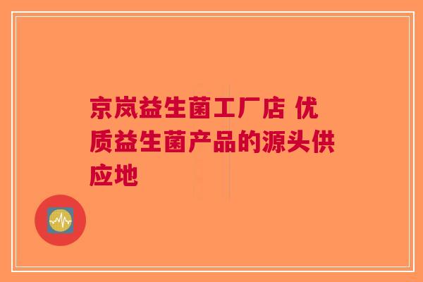 京岚益生菌工厂店 优质益生菌产品的源头供应地