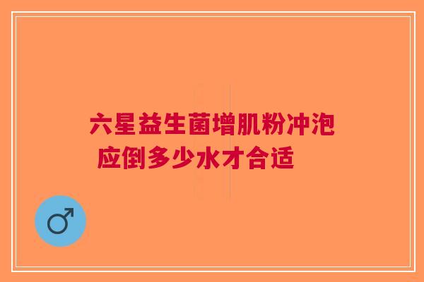 六星益生菌增肌粉冲泡 应倒多少水才合适
