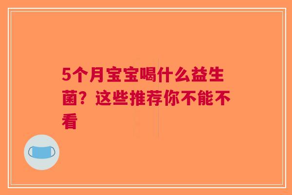 5个月宝宝喝什么益生菌？这些推荐你不能不看