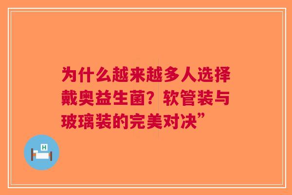 为什么越来越多人选择戴奥益生菌？软管装与玻璃装的完美对决”