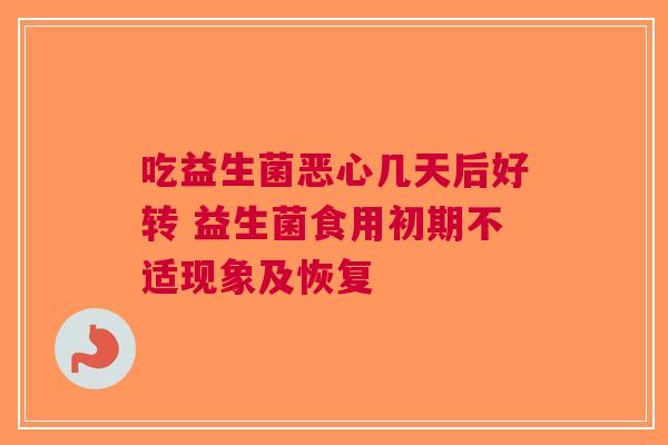 吃益生菌恶心几天后好转 益生菌食用初期不适现象及恢复