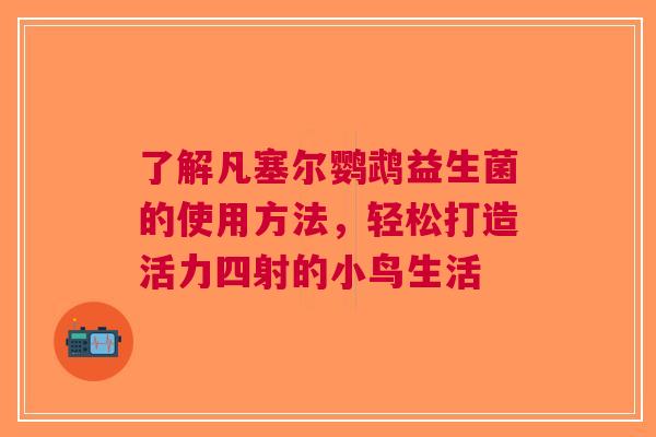 了解凡塞尔鹦鹉益生菌的使用方法，轻松打造活力四射的小鸟生活