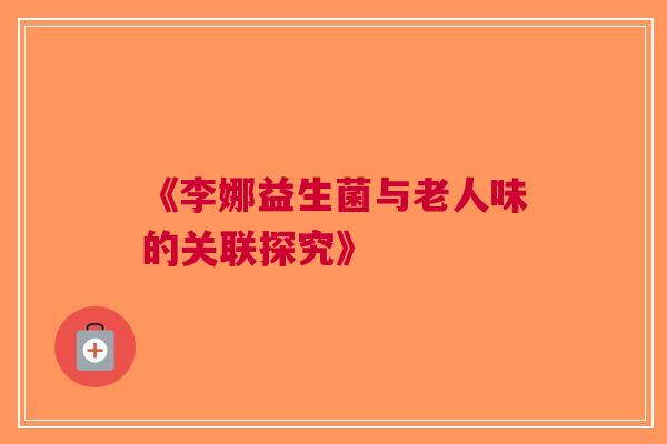 《李娜益生菌与老人味的关联探究》
