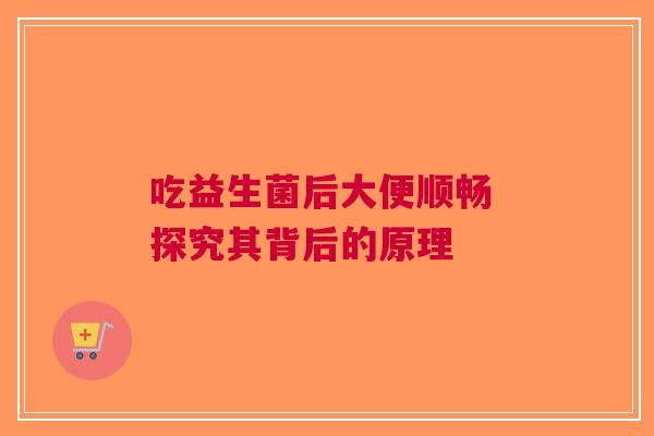 吃益生菌后大便顺畅 探究其背后的原理