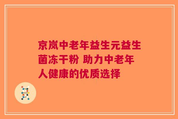 京岚中老年益生元益生菌冻干粉 助力中老年人健康的优质选择