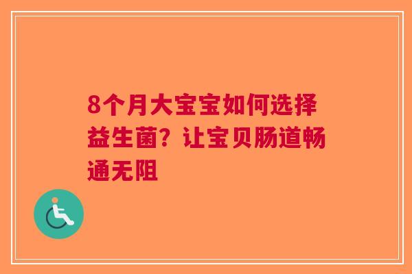 8个月大宝宝如何选择益生菌？让宝贝肠道畅通无阻