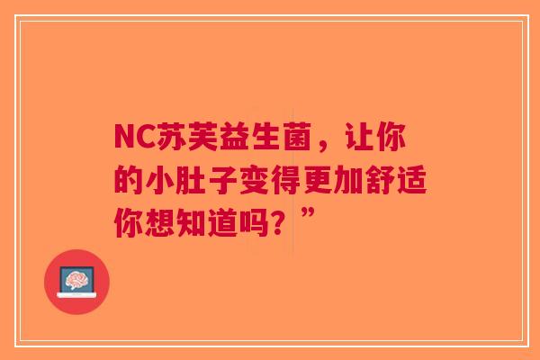 NC苏芙益生菌，让你的小肚子变得更加舒适你想知道吗？”