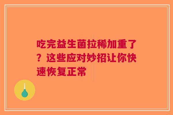 吃完益生菌拉稀加重了？这些应对妙招让你快速恢复正常