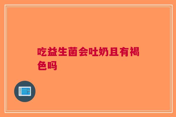 吃益生菌会吐奶且有褐色吗