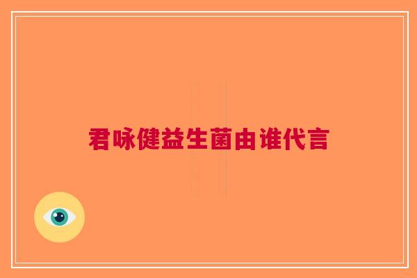 君咏健益生菌由谁代言