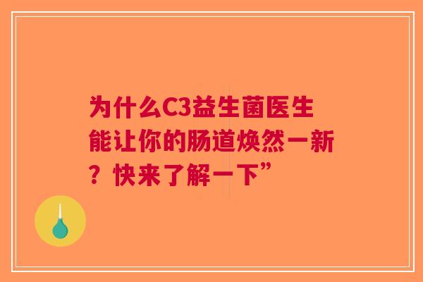 为什么C3益生菌医生能让你的肠道焕然一新？快来了解一下”