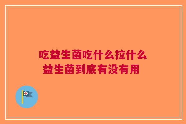 吃益生菌吃什么拉什么 益生菌到底有没有用