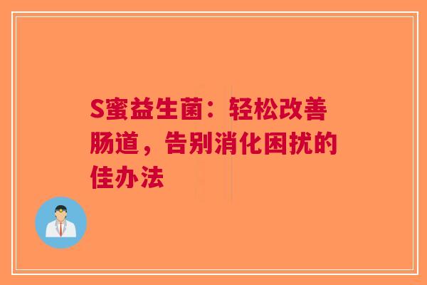 S蜜益生菌：轻松改善肠道，告别消化困扰的佳办法