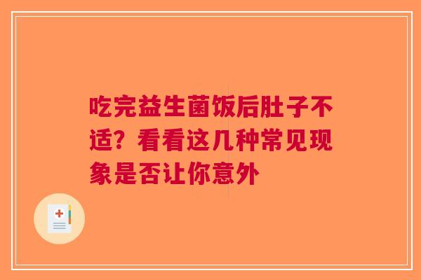 吃完益生菌饭后肚子不适？看看这几种常见现象是否让你意外