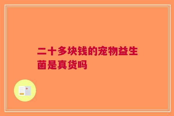 二十多块钱的宠物益生菌是真货吗