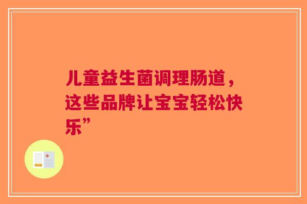 儿童益生菌调理肠道，这些品牌让宝宝轻松快乐”