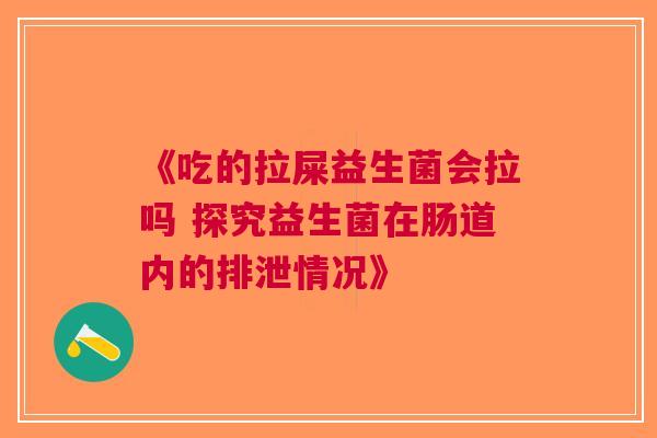 《吃的拉屎益生菌会拉吗 探究益生菌在肠道内的排泄情况》