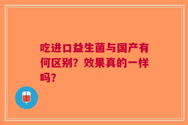 吃进口益生菌与国产有何区别？效果真的一样吗？