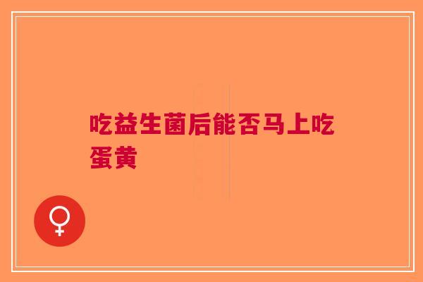 吃益生菌后能否马上吃蛋黄