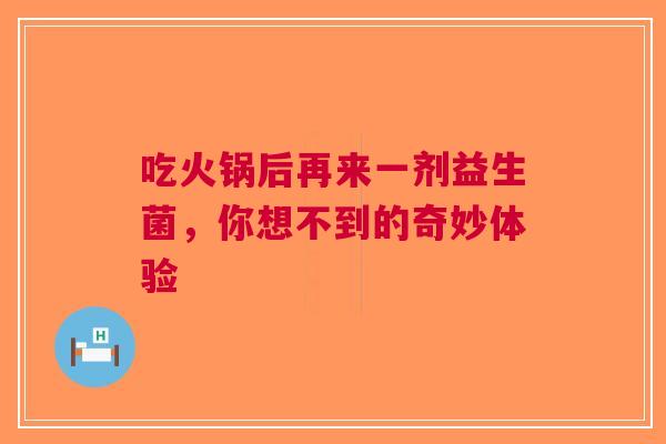 吃火锅后再来一剂益生菌，你想不到的奇妙体验