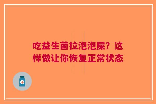 吃益生菌拉泡泡屎？这样做让你恢复正常状态
